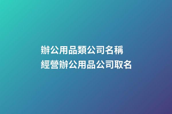 辦公用品類公司名稱 經營辦公用品公司取名-第1張-公司起名-玄機派